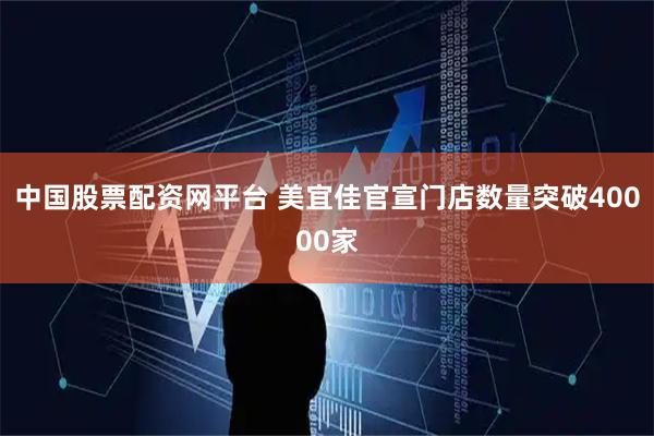 中国股票配资网平台 美宜佳官宣门店数量突破40000家