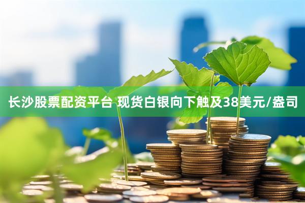 长沙股票配资平台 现货白银向下触及38美元/盎司