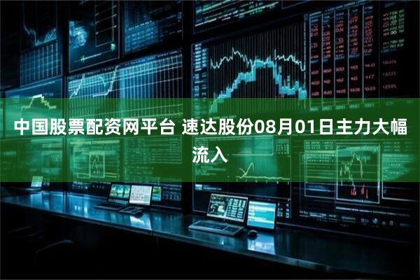 中国股票配资网平台 速达股份08月01日主力大幅流入