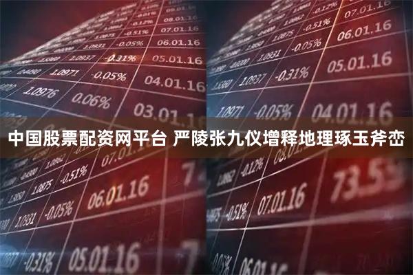 中国股票配资网平台 严陵张九仪增释地理琢玉斧峦