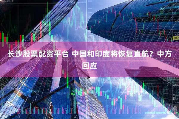 长沙股票配资平台 中国和印度将恢复直航？中方回应