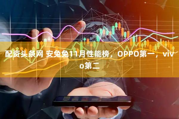 配资头条网 安兔兔11月性能榜，OPPO第一，vivo第二